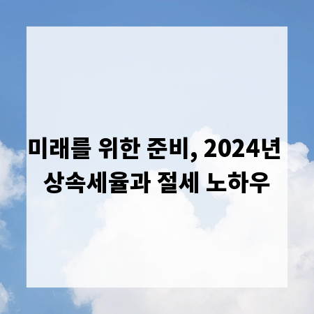 미래를 위한 준비, 2024년 상속세율과 절세 노하우