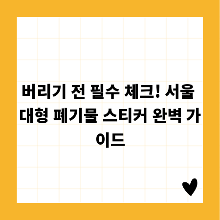 버리기 전 필수 체크! 서울 대형 폐기물 스티커 완벽 가이드