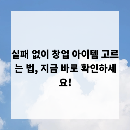 실패 없이 창업 아이템 고르는 법, 지금 바로 확인하세요!