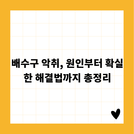 배수구 악취, 원인부터 확실한 해결법까지 총정리