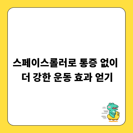 스페이스롤러로 통증 없이 더 강한 운동 효과 얻기