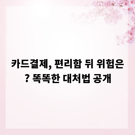 카드결제, 편리함 뒤 위험은? 똑똑한 대처법 공개