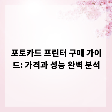 포토카드 프린터 구매 가이드: 가격과 성능 완벽 분석