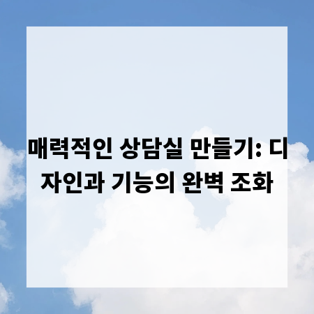 매력적인 상담실 만들기: 디자인과 기능의 완벽 조화
