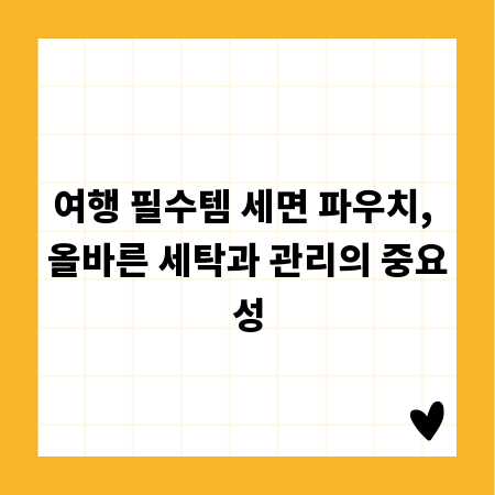여행 필수템 세면 파우치, 올바른 세탁과 관리의 중요성