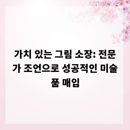 가치 있는 그림 소장: 전문가 조언으로 성공적인 미술품 매입