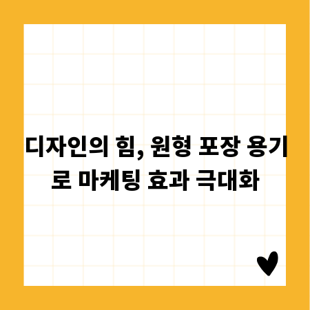 디자인의 힘, 원형 포장 용기로 마케팅 효과 극대화