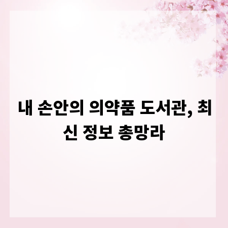 내 손안의 의약품 도서관, 최신 정보 총망라