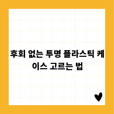 후회 없는 투명 플라스틱 케이스 고르는 법