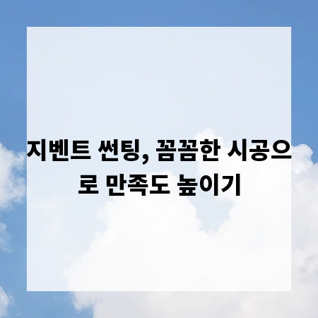 지벤트 썬팅, 꼼꼼한 시공으로 만족도 높이기
