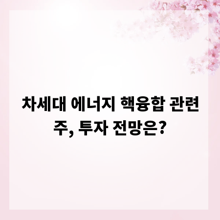 차세대 에너지 핵융합 관련주, 투자 전망은?