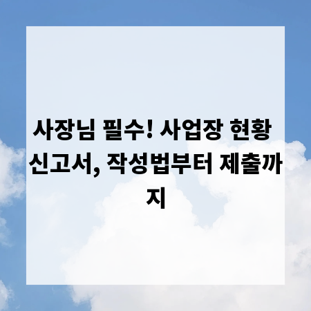 사장님 필수! 사업장 현황 신고서, 작성법부터 제출까지