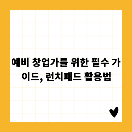 예비 창업가를 위한 필수 가이드, 런치패드 활용법