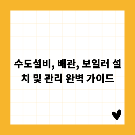 수도설비, 배관, 보일러 설치 및 관리 완벽 가이드