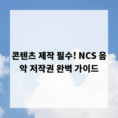 콘텐츠 제작 필수! NCS 음악 저작권 완벽 가이드
