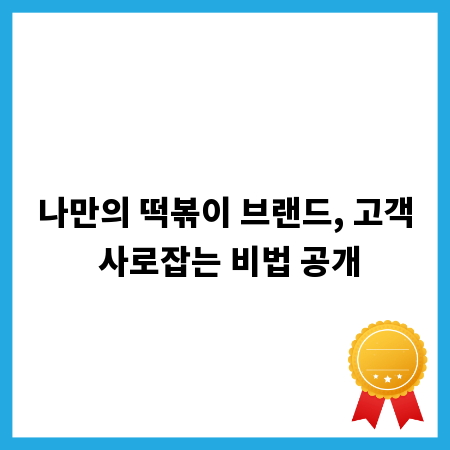 나만의 떡볶이 브랜드, 고객 사로잡는 비법 공개