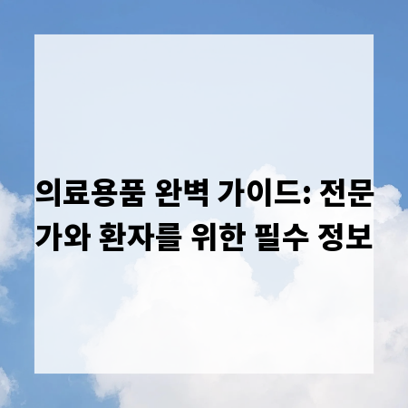 의료용품 완벽 가이드: 전문가와 환자를 위한 필수 정보