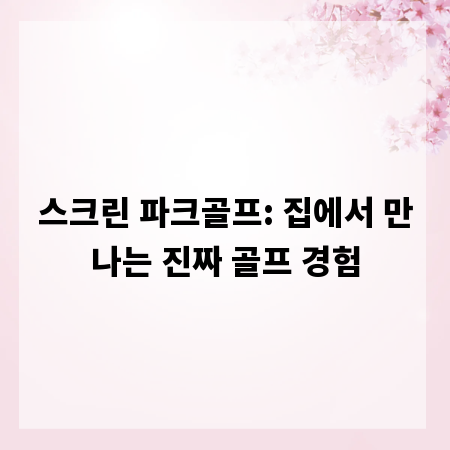 스크린 파크골프: 집에서 만나는 진짜 골프 경험