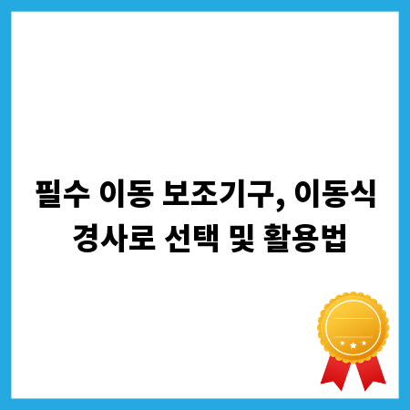 필수 이동 보조기구, 이동식 경사로 선택 및 활용법