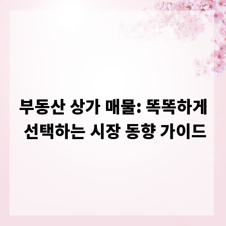 부동산 상가 매물: 똑똑하게 선택하는 시장 동향 가이드