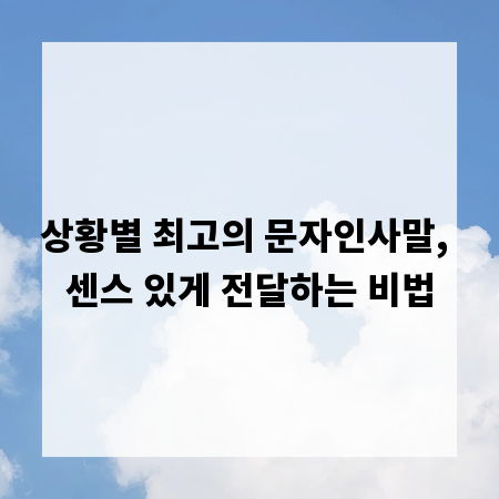 상황별 최고의 문자인사말, 센스 있게 전달하는 비법