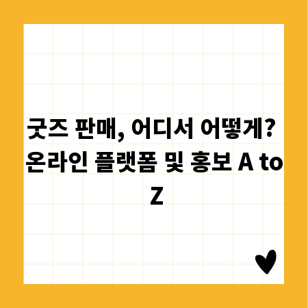 굿즈 판매, 어디서 어떻게? 온라인 플랫폼 및 홍보 A to Z