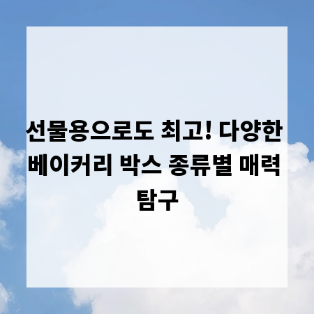 선물용으로도 최고! 다양한 베이커리 박스 종류별 매력 탐구