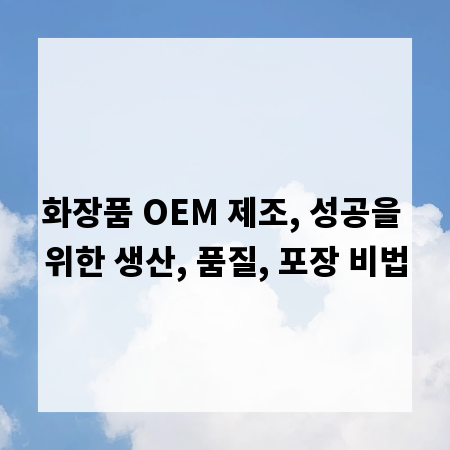 화장품 OEM 제조, 성공을 위한 생산, 품질, 포장 비법