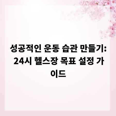 성공적인 운동 습관 만들기: 24시 헬스장 목표 설정 가이드
