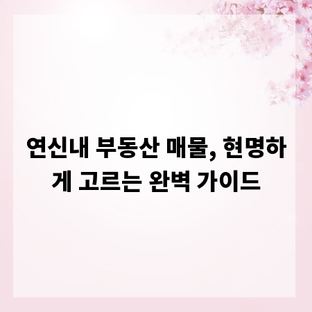 연신내 부동산 매물, 현명하게 고르는 완벽 가이드
