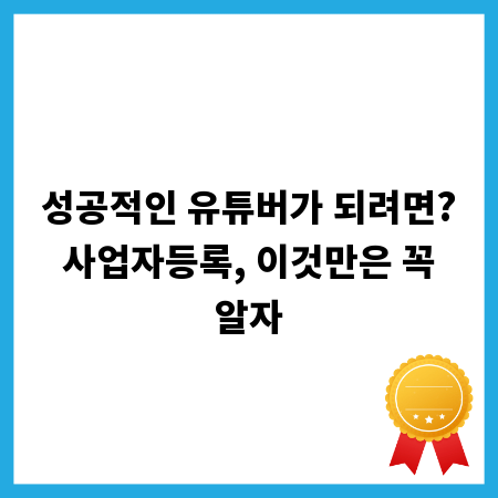 성공적인 유튜버가 되려면? 사업자등록, 이것만은 꼭 알자