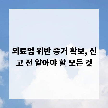 의료법 위반 증거 확보, 신고 전 알아야 할 모든 것