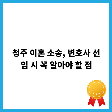 청주 이혼 소송, 변호사 선임 시 꼭 알아야 할 점