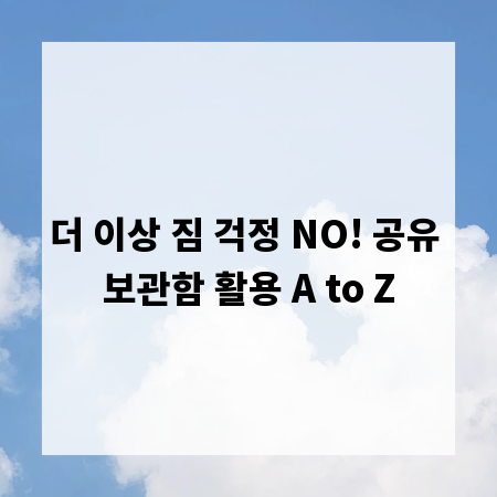 더 이상 짐 걱정 NO! 공유 보관함 활용 A to Z