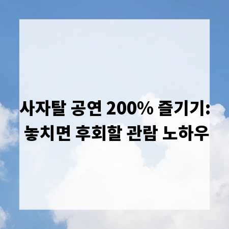 사자탈 공연 200% 즐기기: 놓치면 후회할 관람 노하우