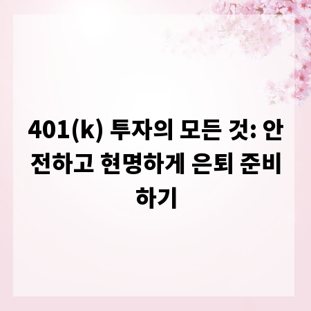 401(k) 투자의 모든 것: 안전하고 현명하게 은퇴 준비하기