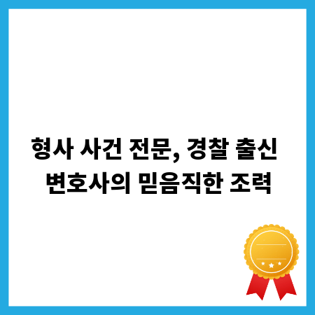 형사 사건 전문, 경찰 출신 변호사의 믿음직한 조력