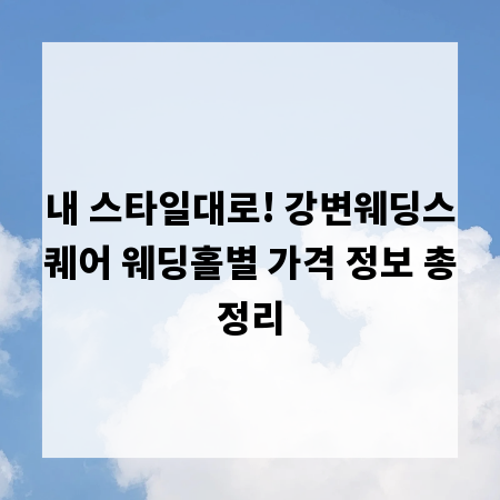 내 스타일대로! 강변웨딩스퀘어 웨딩홀별 가격 정보 총정리