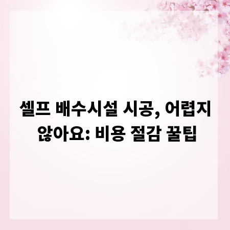 셀프 배수시설 시공, 어렵지 않아요: 비용 절감 꿀팁