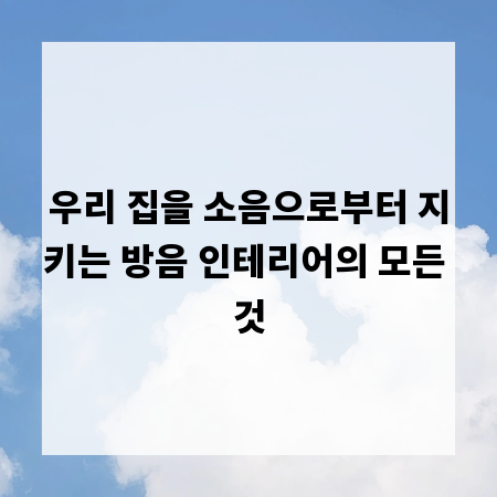 우리 집을 소음으로부터 지키는 방음 인테리어의 모든 것