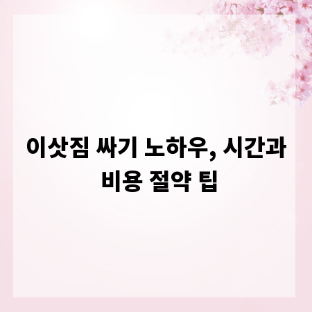 이삿짐 싸기 노하우, 시간과 비용 절약 팁