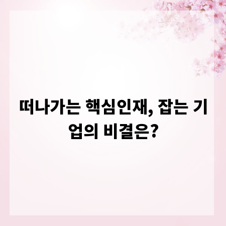 떠나가는 핵심인재, 잡는 기업의 비결은?