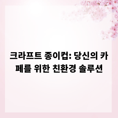 크라프트 종이컵: 당신의 카페를 위한 친환경 솔루션