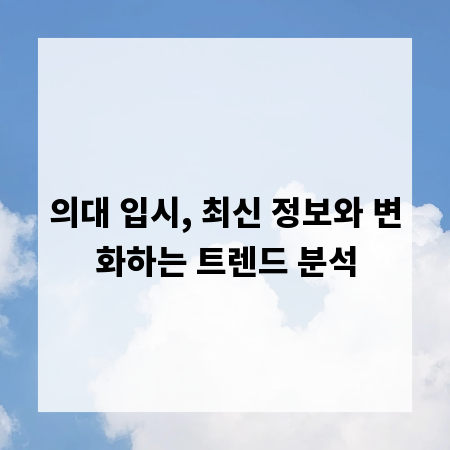 의대 입시, 최신 정보와 변화하는 트렌드 분석
