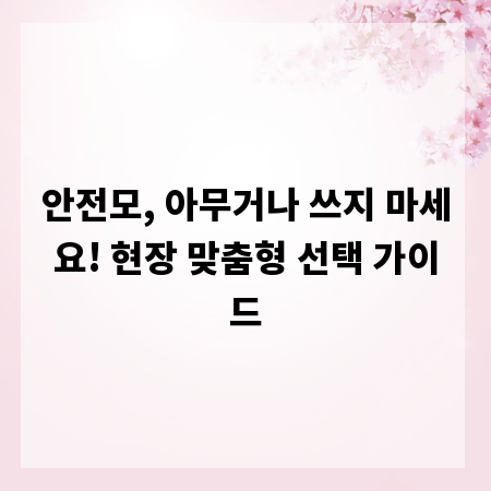 안전모, 아무거나 쓰지 마세요! 현장 맞춤형 선택 가이드
