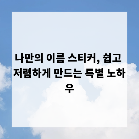나만의 이름 스티커, 쉽고 저렴하게 만드는 특별 노하우