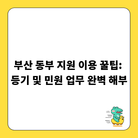 부산 동부 지원 이용 꿀팁: 등기 및 민원 업무 완벽 해부