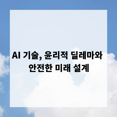 AI 기술, 윤리적 딜레마와 안전한 미래 설계