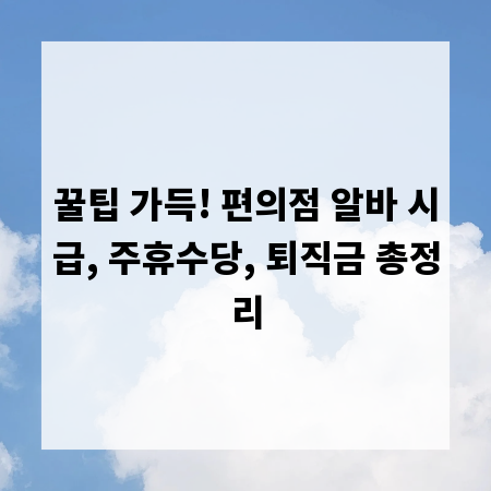꿀팁 가득! 편의점 알바 시급, 주휴수당, 퇴직금 총정리