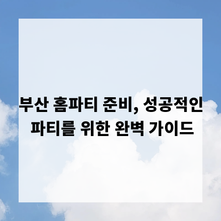 부산 홈파티 준비, 성공적인 파티를 위한 완벽 가이드